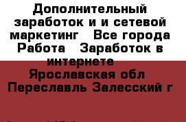 Дополнительный заработок и и сетевой маркетинг - Все города Работа » Заработок в интернете   . Ярославская обл.,Переславль-Залесский г.